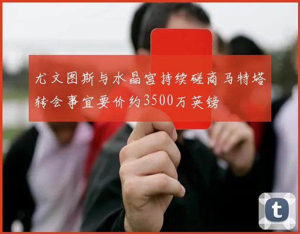 尤文图斯与水晶宫持续磋商马特塔转会事宜要价约3500万英镑