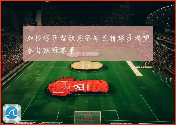 加拉塔萨雷欲免签布兰特球员渴望参与欧冠赛事