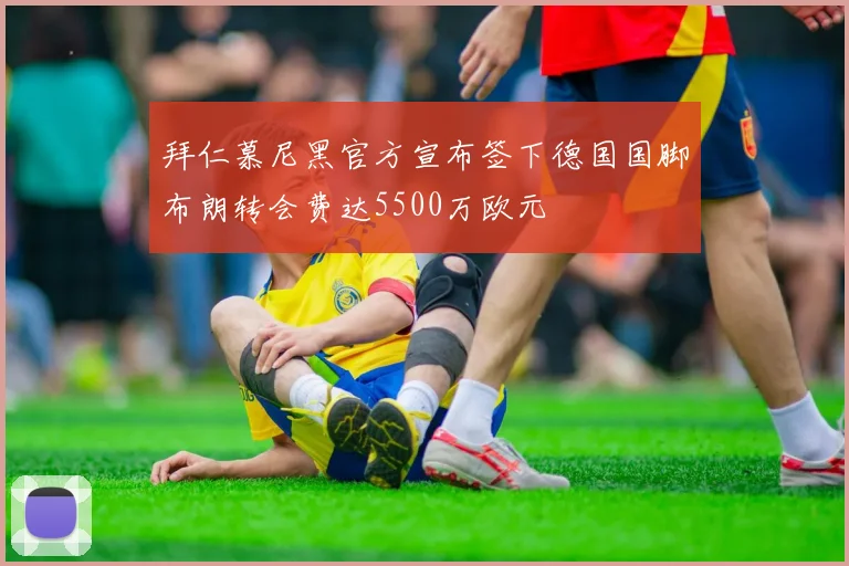 拜仁慕尼黑官方宣布签下德国国脚布朗转会费达5500万欧元