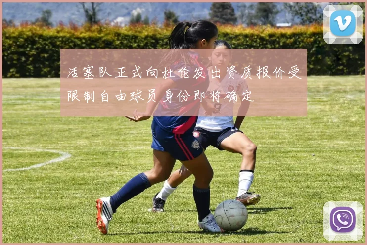活塞队正式向杜伦发出资质报价受限制自由球员身份即将确定