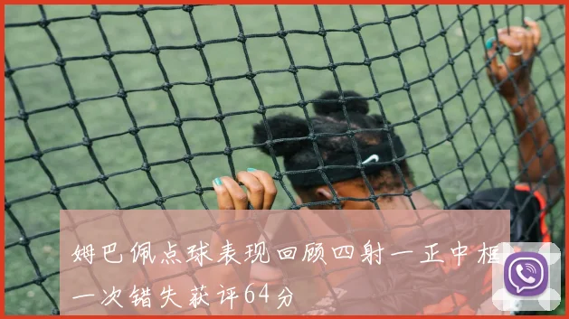 姆巴佩点球表现回顾四射一正中框一次错失获评64分