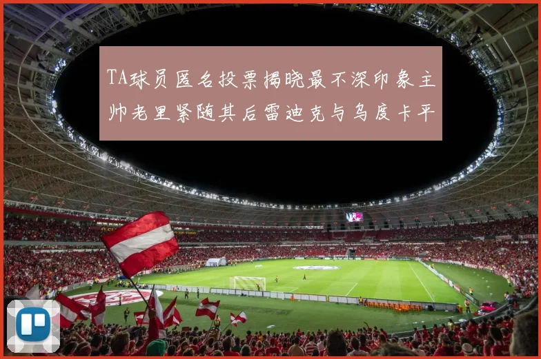 TA球员匿名投票揭晓最不深印象主帅老里紧随其后雷迪克与乌度卡平分秋色