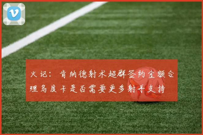 火记：肯纳德射术超群签约金额合理乌度卡是否需要更多射手支持