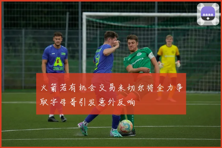 火箭若有机会交易米切尔将全力争取字母哥引发意外反响