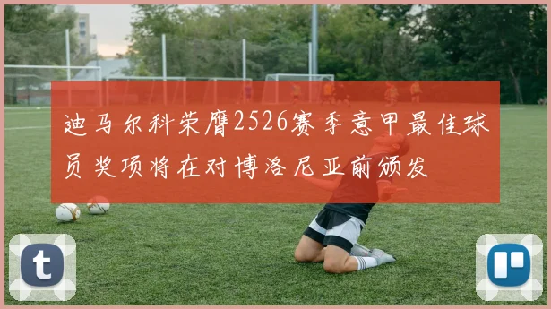 迪马尔科荣膺2526赛季意甲最佳球员奖项将在对博洛尼亚前颁发