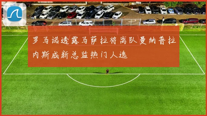 罗马诺透露马萨拉将离队曼纳普拉内斯成新总监热门人选