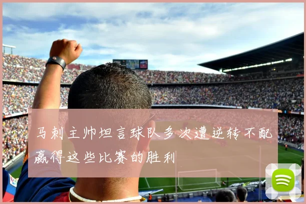 马刺主帅坦言球队多次遭逆转不配赢得这些比赛的胜利