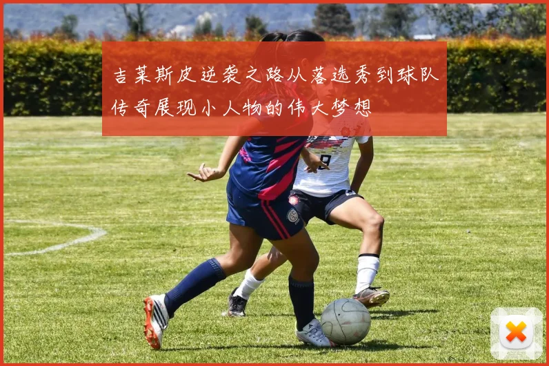 吉莱斯皮逆袭之路从落选秀到球队传奇展现小人物的伟大梦想