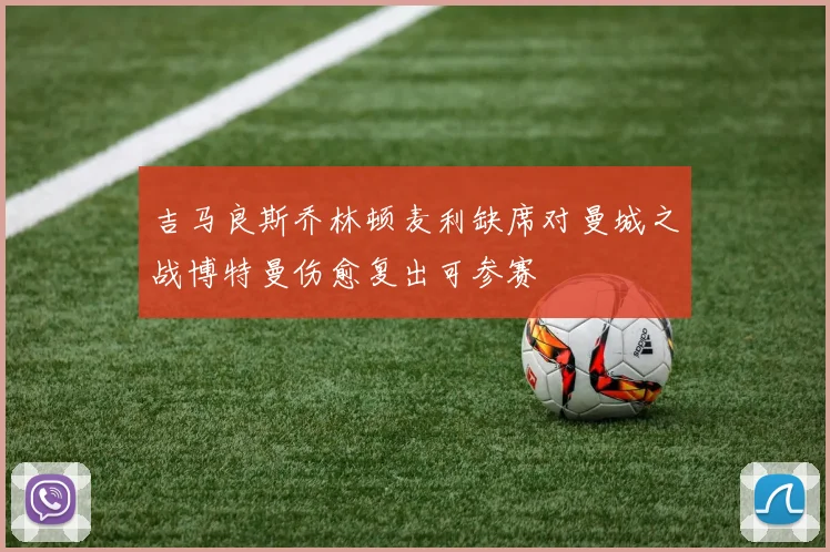 吉马良斯乔林顿麦利缺席对曼城之战博特曼伤愈复出可参赛