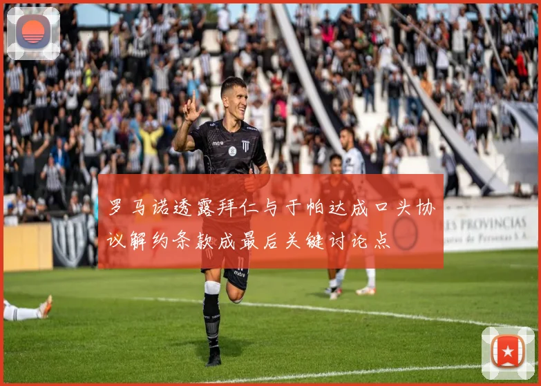 罗马诺透露拜仁与于帕达成口头协议解约条款成最后关键讨论点
