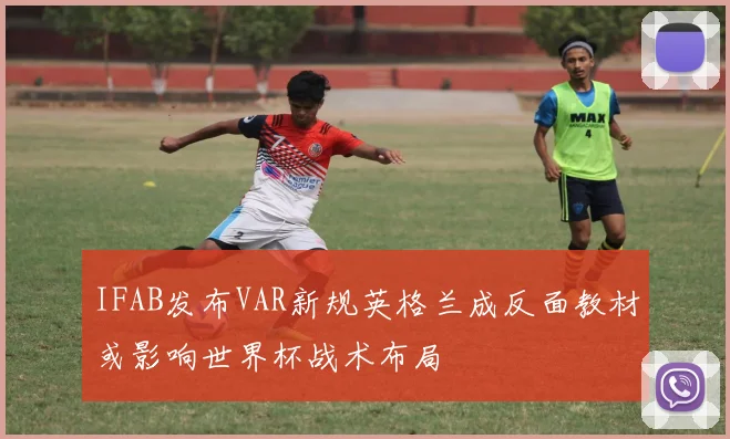IFAB发布VAR新规英格兰成反面教材或影响世界杯战术布局