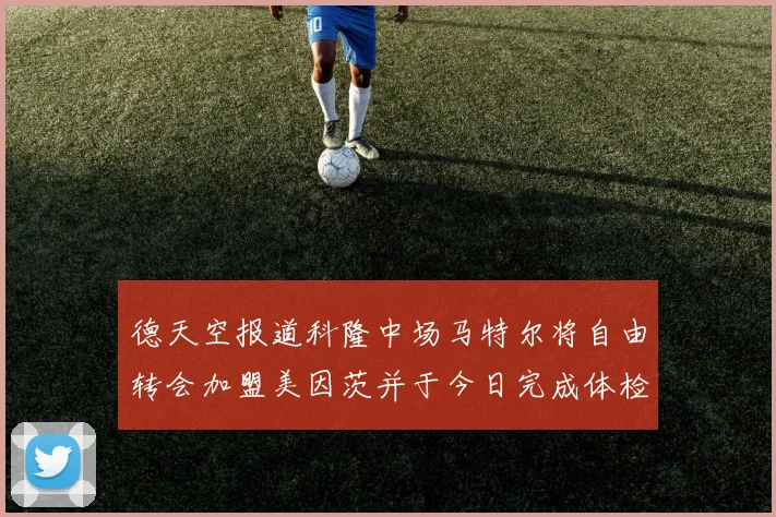 德天空报道科隆中场马特尔将自由转会加盟美因茨并于今日完成体检